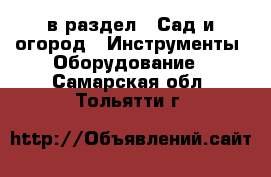  в раздел : Сад и огород » Инструменты. Оборудование . Самарская обл.,Тольятти г.